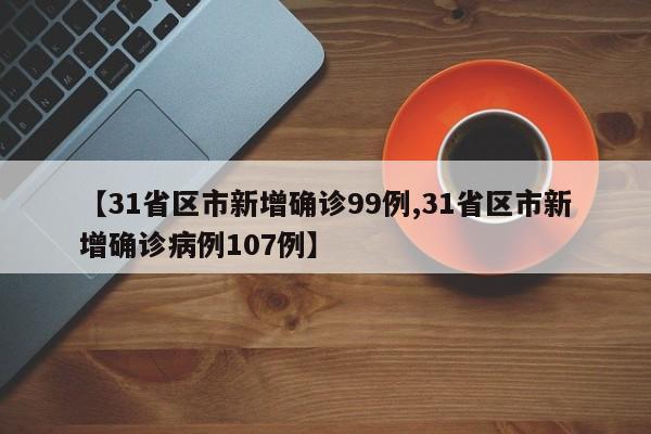 【31省区市新增确诊99例,31省区市新增确诊病例107例】