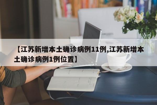 【江苏新增本土确诊病例11例,江苏新增本土确诊病例1例位置】