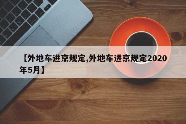 【外地车进京规定,外地车进京规定2020年5月】