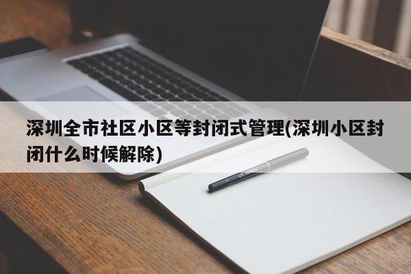 深圳全市社区小区等封闭式管理(深圳小区封闭什么时候解除)