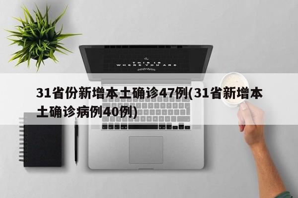 31省份新增本土确诊47例(31省新增本土确诊病例40例)
