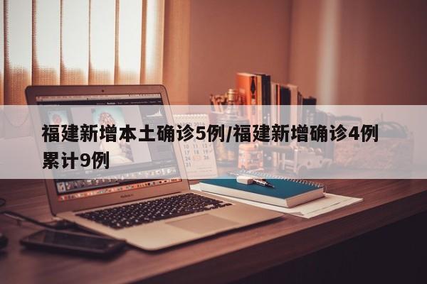 福建新增本土确诊5例/福建新增确诊4例 累计9例