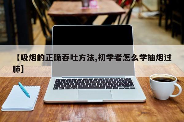 【吸烟的正确吞吐方法,初学者怎么学抽烟过肺】