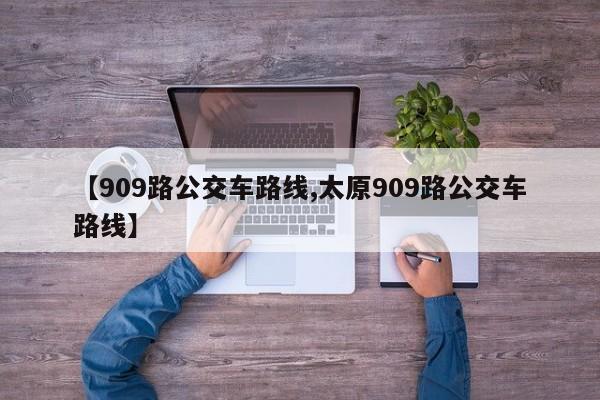 【909路公交车路线,太原909路公交车路线】