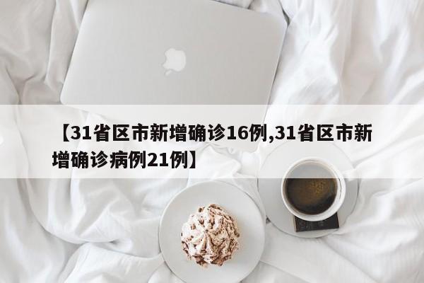 【31省区市新增确诊16例,31省区市新增确诊病例21例】