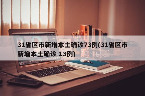 31省区市新增本土确诊73例(31省区市新增本土确诊 13例)