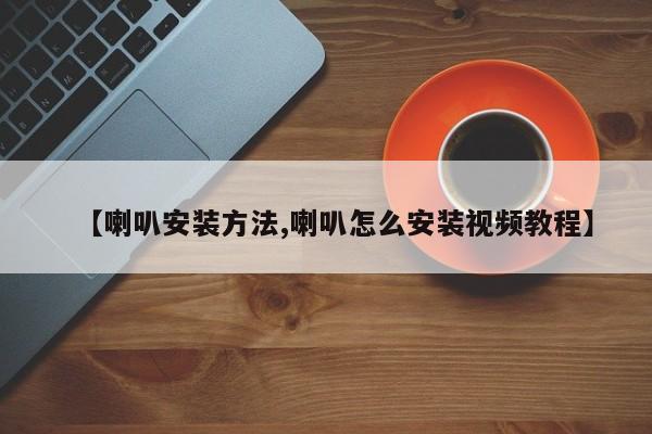 【喇叭安装方法,喇叭怎么安装视频教程】