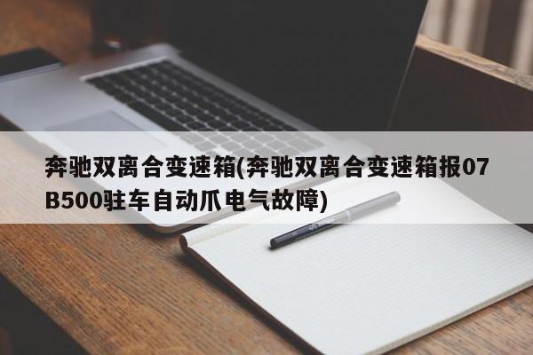 奔驰双离合变速箱(奔驰双离合变速箱报07B500驻车自动爪电气故障)