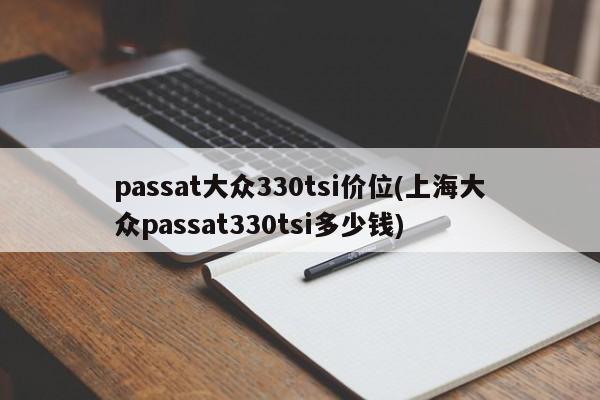 passat大众330tsi价位(上海大众passat330tsi多少钱)