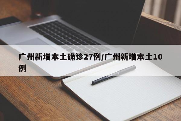 广州新增本土确诊27例/广州新增本土10例