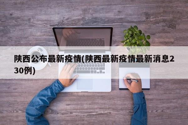 陕西公布最新疫情(陕西最新疫情最新消息230例)