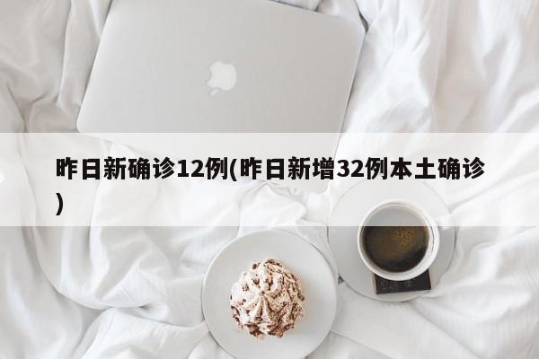昨日新确诊12例(昨日新增32例本土确诊)