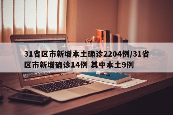 31省区市新增本土确诊2204例/31省区市新增确诊14例 其中本土9例