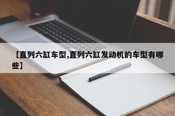 【直列六缸车型,直列六缸发动机的车型有哪些】
