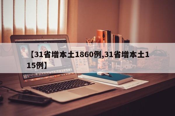【31省增本土1860例,31省增本土115例】