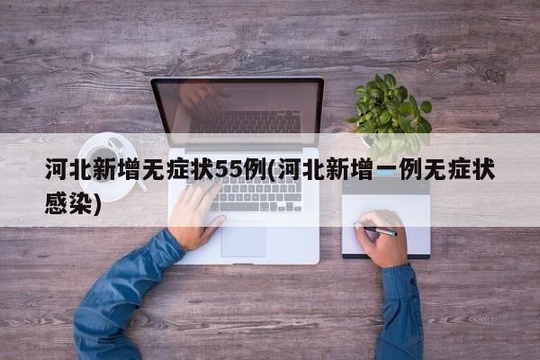 河北新增无症状55例(河北新增一例无症状感染)