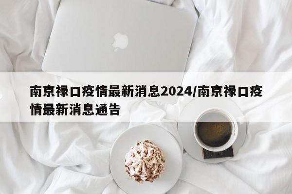 南京禄口疫情最新消息2024/南京禄口疫情最新消息通告