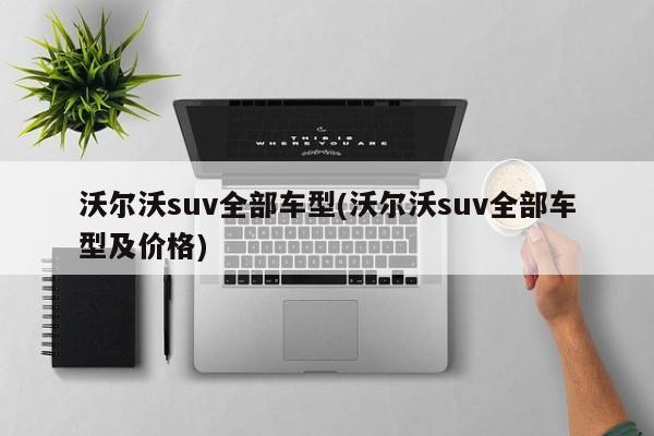 沃尔沃suv全部车型(沃尔沃suv全部车型及价格)