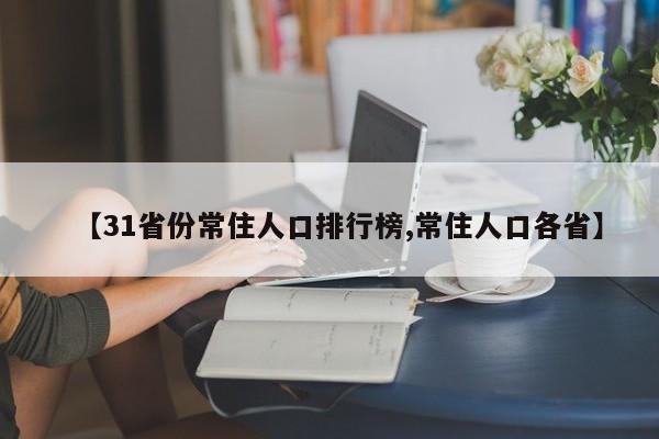 【31省份常住人口排行榜,常住人口各省】