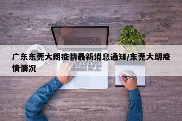 广东东莞大朗疫情最新消息通知/东莞大朗疫情情况
