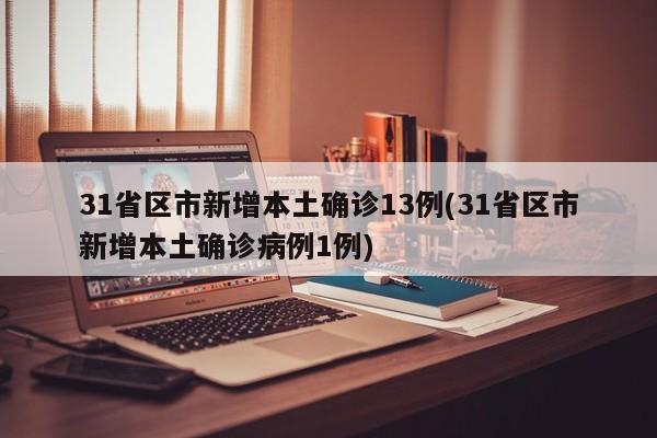 31省区市新增本土确诊13例(31省区市新增本土确诊病例1例)