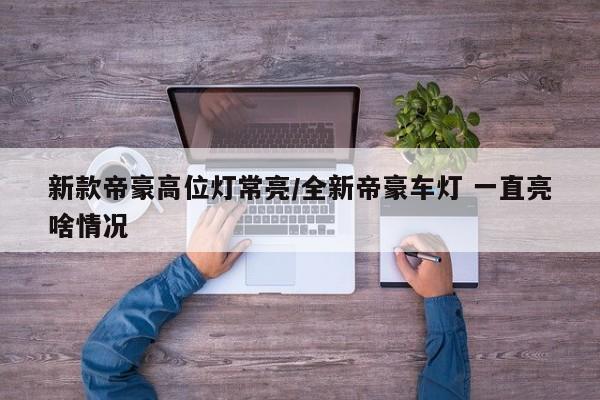 新款帝豪高位灯常亮/全新帝豪车灯 一直亮啥情况