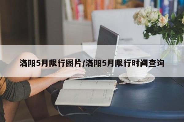 洛阳5月限行图片/洛阳5月限行时间查询