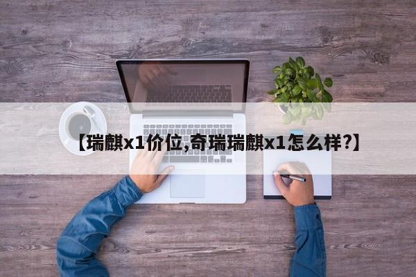 【瑞麒x1价位,奇瑞瑞麒x1怎么样?】
