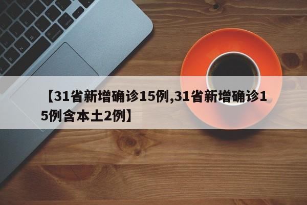 【31省新增确诊15例,31省新增确诊15例含本土2例】