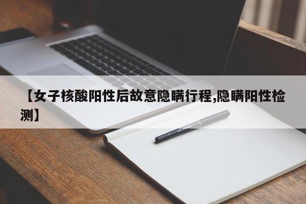 【女子核酸阳性后故意隐瞒行程,隐瞒阳性检测】
