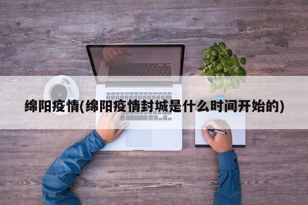 绵阳疫情(绵阳疫情封城是什么时间开始的)