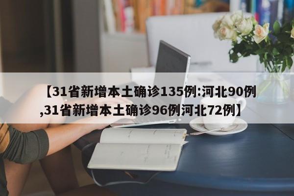 【31省新增本土确诊135例:河北90例,31省新增本土确诊96例河北72例】