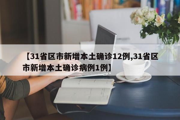 【31省区市新增本土确诊12例,31省区市新增本土确诊病例1例】