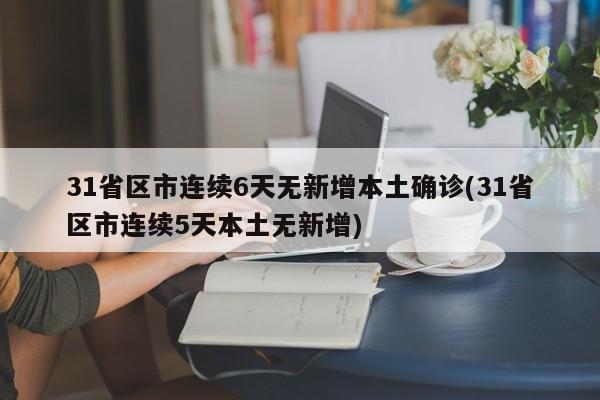 31省区市连续6天无新增本土确诊(31省区市连续5天本土无新增)