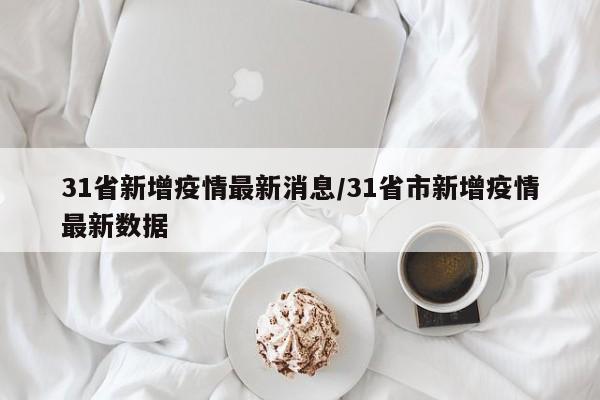 31省新增疫情最新消息/31省市新增疫情最新数据