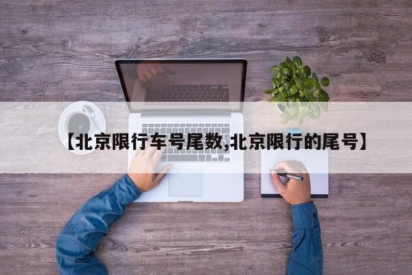【北京限行车号尾数,北京限行的尾号】