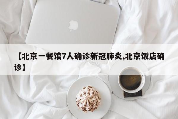【北京一餐馆7人确诊新冠肺炎,北京饭店确诊】