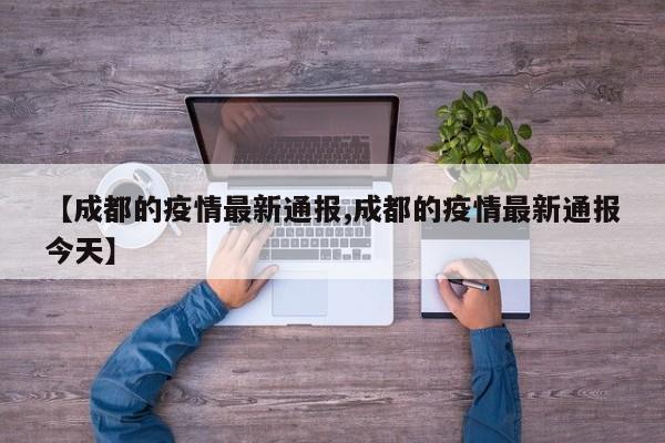 【成都的疫情最新通报,成都的疫情最新通报今天】