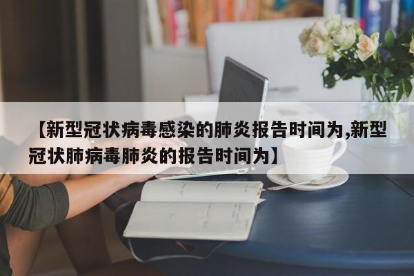 【新型冠状病毒感染的肺炎报告时间为,新型冠状肺病毒肺炎的报告时间为】
