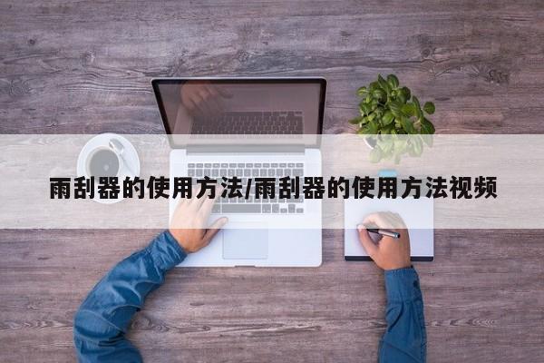 雨刮器的使用方法/雨刮器的使用方法视频