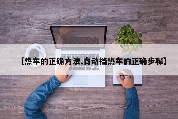 【热车的正确方法,自动挡热车的正确步骤】