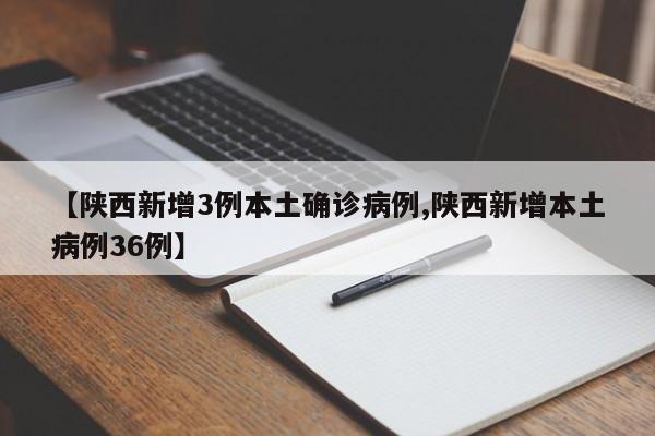 【陕西新增3例本土确诊病例,陕西新增本土病例36例】