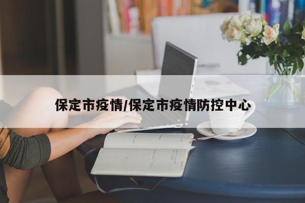 保定市疫情/保定市疫情防控中心