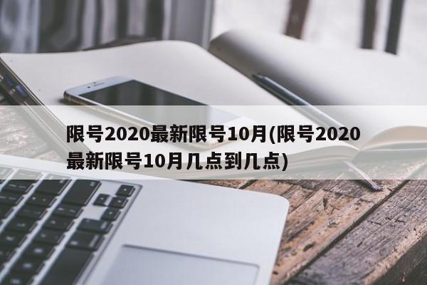 限号2020最新限号10月(限号2020最新限号10月几点到几点)