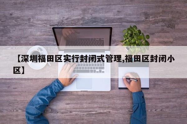 【深圳福田区实行封闭式管理,福田区封闭小区】
