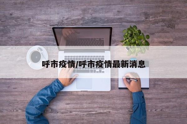 呼市疫情/呼市疫情最新消息