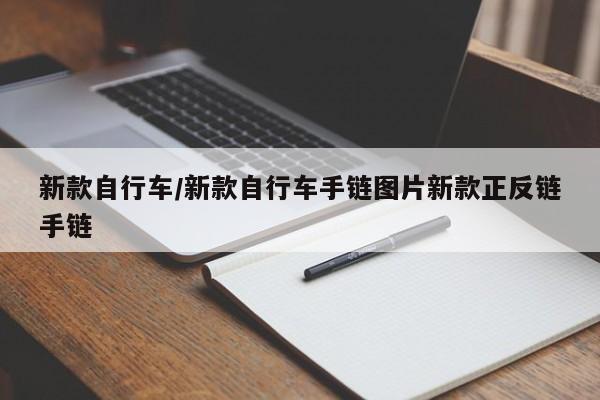新款自行车/新款自行车手链图片新款正反链手链