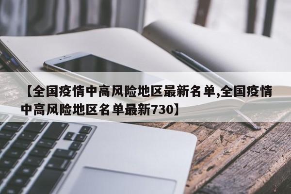 【全国疫情中高风险地区最新名单,全国疫情中高风险地区名单最新730】