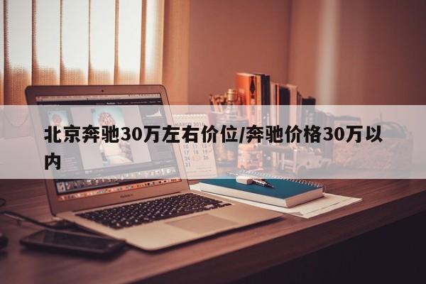 北京奔驰30万左右价位/奔驰价格30万以内