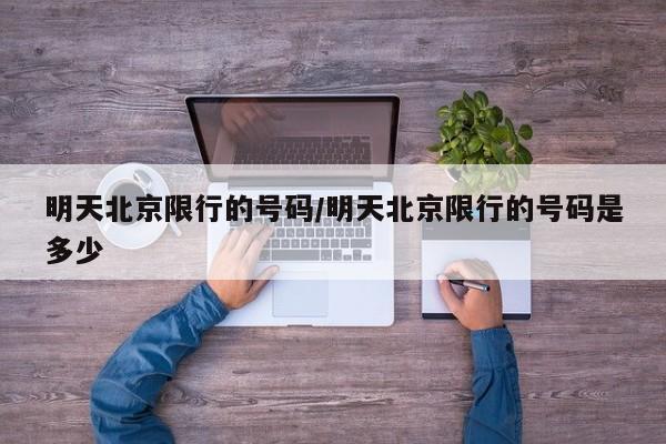 明天北京限行的号码/明天北京限行的号码是多少